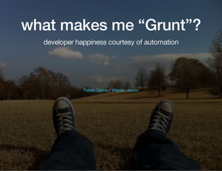 what makes me “Grunt”?
developer happiness courtesy of automation

Fabien Doiron / @fabien_doiron

 