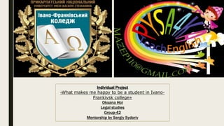 Individual Project
«What makes me happy to be a student in Ivano-
Frankivsk college»
Oksana Hoi
Legal studies
Group-42
Mentorship by Sergiy Sydoriv
 