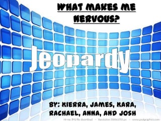 What makes me
    Nervous?




By: Kierra, James, Kara,
Rachael, Anna, and Josh
 