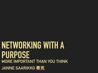 NETWORKING WITH A
PURPOSEMORE IMPORTANT THAN YOU THINK
JANNE SAARIKKO 赛克
 