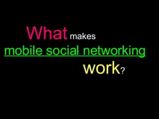 What   makes   mobile social networking   work ? 