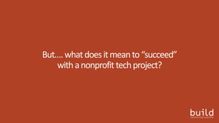 But….whatdoesitmeanto“succeed”
withanonprofittechproject?
 