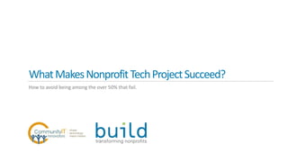 WhatMakesNonprofitTechProjectSucceed?
How to avoid being among the over 50% that fail.
 