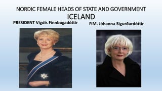NORDIC FEMALE HEADS OF STATE AND GOVERNMENT
ICELAND
PRESIDENT Vigdís Finnbogadóttir P.M. Jóhanna Sigurðardóttir
 