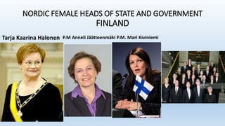 NORDIC FEMALE HEADS OF STATE AND GOVERNMENT
FINLAND
Tarja Kaarina Halonen P.M Anneli Jäätteenmäki P.M. Mari Kiviniemi
 