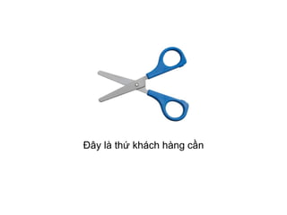 Đây là thứ khách hàng cần
 