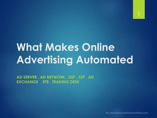 What Makes Online
Advertising Automated
AD SERVER , AD NETWORK , DSP , SSP , AD
EXCHANGE , RTB , TRADING DESK
1
 