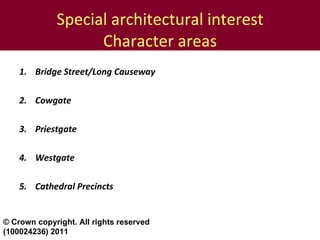 Special architectural interest Character areas Bridge Street/Long Causeway 2. Cowgate 3. Priestgate 4. Westgate 5. Cathedral Precincts © Crown copyright. All rights reserved (100024236) 2011 