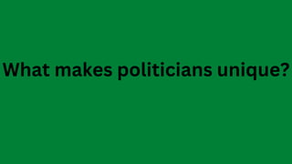 What makes politicians unique?
 