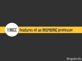 qualities of an INSPIRING professor!THREE !
@agalorda
 