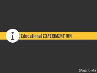 Educational EXPERIMENTATION!1!
@agalorda
 