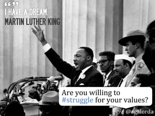 MARTIN LUTHER KING
Are	
  you	
  willing	
  to	
  
#struggle	
  for	
  your	
  values?	
  
@agalorda
 