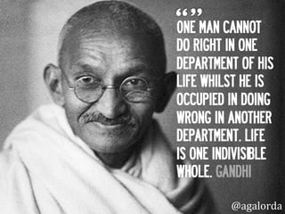 0NE MAN CANNOT
DO RIGHT IN ONE
DEPARTMENT OF HIS
LIFE WHILST HE IS
OCCUPIED IN DOING
WRONG IN ANOTHER
DEPARTMENT. LIFE
IS ONE INDIVISIBLE
WHOLE. GANDHI
@agalorda
 