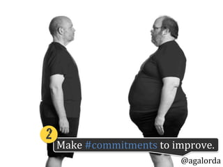 Make	
  #commitments	
  to	
  improve.
@agalorda
2!
 
