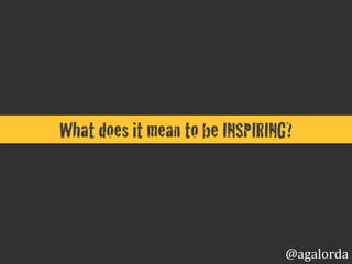 What does it mean to be INSPIRING?!
@agalorda
 