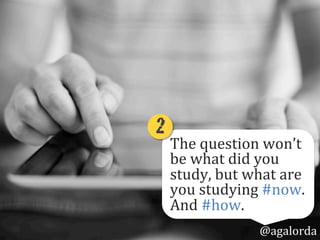 The	
  question	
  won’t	
  
be	
  what	
  did	
  you	
  
study?,	
  but	
  what	
  
are	
  you	
  studying	
  
#now?	
  A...