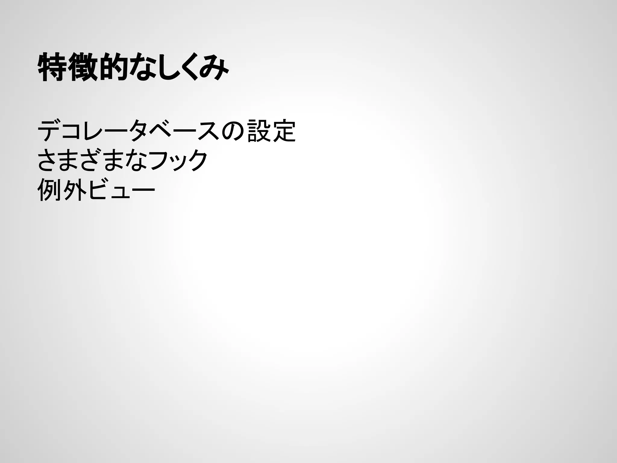 特徴的なしくみ

デコレータベースの設定
さまざまなフック
例外ビュー
 