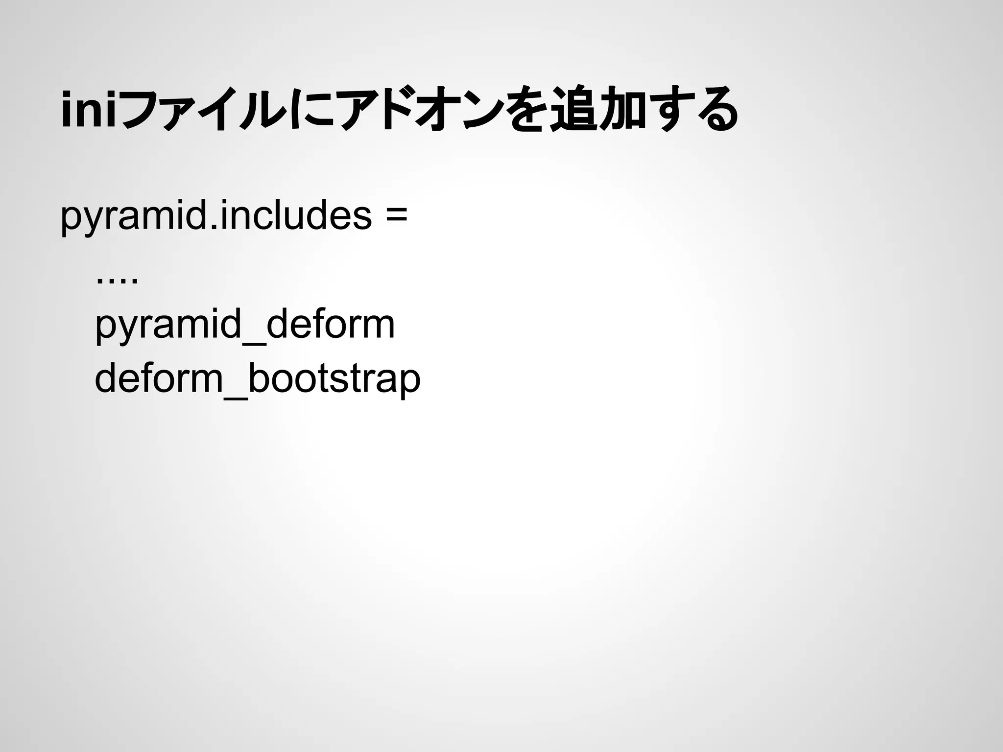 iniファイルにアドオンを追加する

pyramid.includes =
  ....
  pyramid_deform
  deform_bootstrap
 