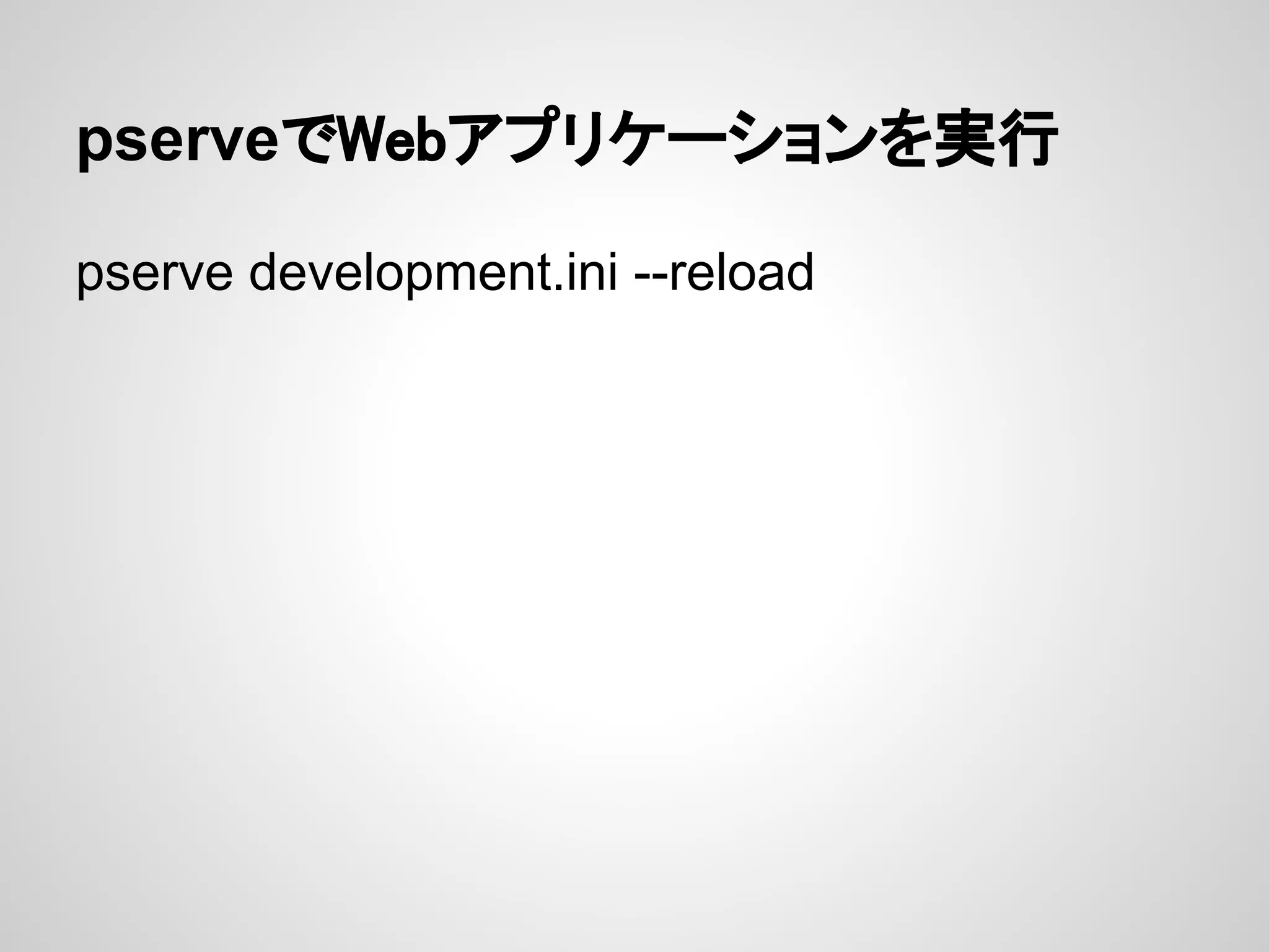 pserveでWebアプリケーションを実行

pserve development.ini --reload
 