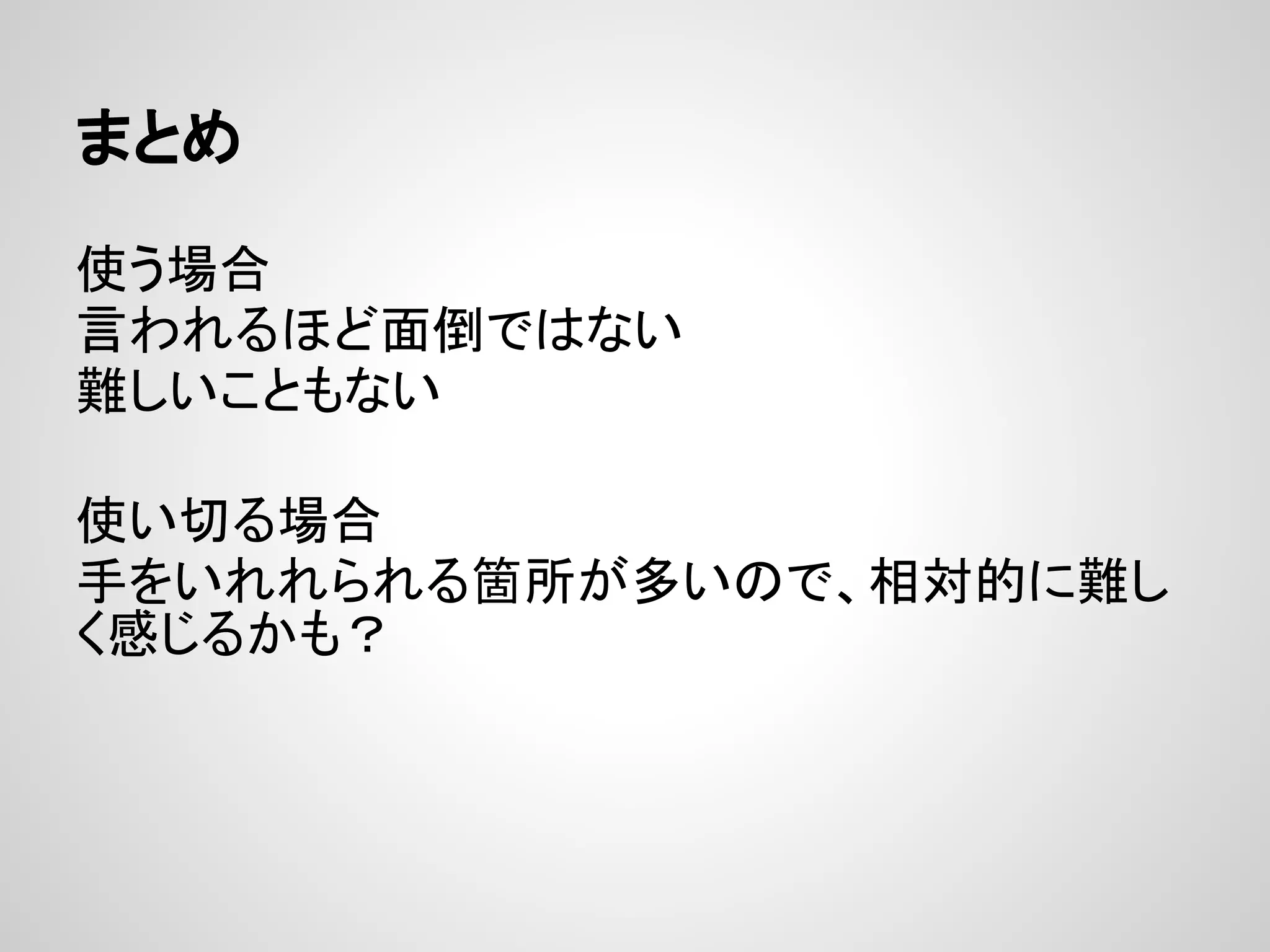 まとめ

使う場合
言われるほど面倒ではない
難しいこともない

使い切る場合
手をいれれられる箇所が多いので、相対的に難し
く感じるかも？
 
