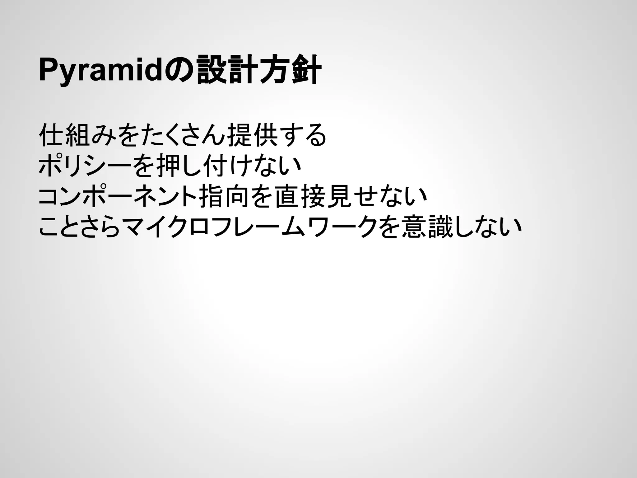 Pyramidの設計方針

仕組みをたくさん提供する
ポリシーを押し付けない
コンポーネント指向を直接見せない
ことさらマイクロフレームワークを意識しない
 