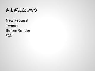 さまざまなフック

NewRequest
Tween
BeforeRender
など
 