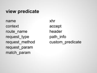 view predicate
name             xhr
context          accept
route_name       header
request_type     path_info
request_method   custom_predicate
request_param
match_param
 