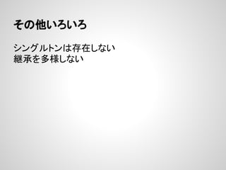 その他いろいろ

シングルトンは存在しない
継承を多様しない
 