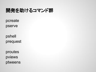 開発を助けるコマンド群

pcreate
pserve

pshell
prequest

proutes
pviews
ptweens
 