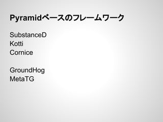 Pyramidベースのフレームワーク

SubstanceD
Kotti
Cornice

GroundHog
MetaTG
 