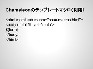 Chameleonのテンプレートマクロ（利用）

<html metal:use-macro="base.macros.html">
<body metal:fill-slot="main">
${form}
</body>
</html>
 