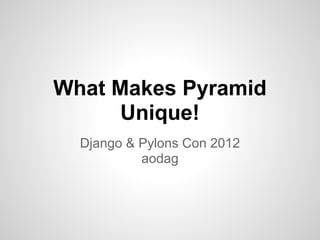 What Makes Pyramid
      Unique!
  Django & Pylons Con 2012
           aodag
 