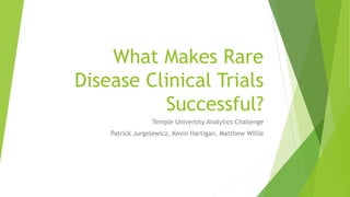 What Makes Rare
Disease Clinical Trials
Successful?
Temple University Analytics Challenge
Patrick Jurgelewicz, Kevin Hartigan, Matthew Willie
 