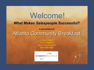 Welcome! What Makes Salespeople Successful? A presentation for Atlanta Community Breakfast J. Mark Walker Vice President Client Development 678-794-1195 