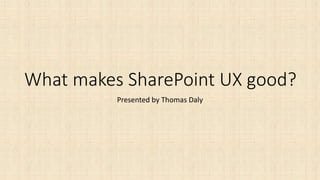 What makes SharePoint UX good?
Presented by Thomas Daly
 