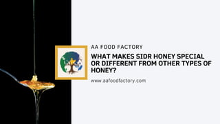 WHAT MAKES SIDR HONEY SPECIAL
OR DIFFERENT FROM OTHER TYPES OF
HONEY?
AA FOOD FACTORY
www.aafoodfactory.com
 