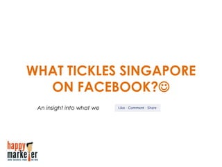 WHAT TICKLES SINGAPORE
ON FACEBOOK?
An insight into what we
 