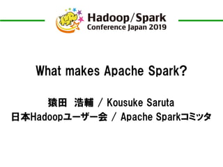 What makes Apache Spark?
猿田 浩輔 / Kousuke Saruta
日本Hadoopユーザー会 / Apache Sparkコミッタ
 