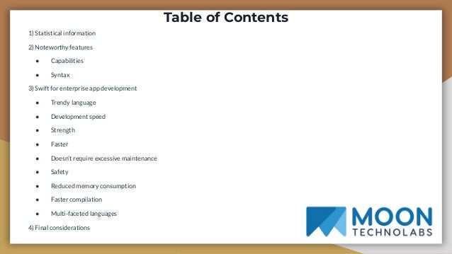Table of Contents
1) Statistical information
2) Noteworthy features
● Capabilities
● Syntax
3) Swift for enterprise app development
● Trendy language
● Development speed
● Strength
● Faster
● Doesn’t require excessive maintenance
● Safety
● Reduced memory consumption
● Faster compilation
● Multi-faceted languages
4) Final considerations
 