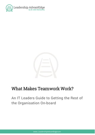 What Makes Teamwork Work?
An IT Leaders Guide to Getting the Rest of
the Organisation On-board
 