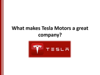 What makes Tesla Motors a great
company?
 