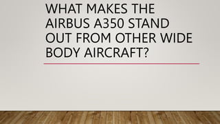 WHAT MAKES THE
AIRBUS A350 STAND
OUT FROM OTHER WIDE
BODY AIRCRAFT?
 