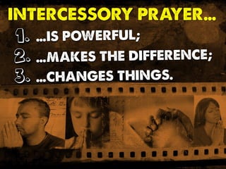 …IS POWERFUL;
INTERCESSORY PRAYER…
…MAKES THE DIFFERENCE;
…CHANGES THINGS.
1.1.1.
2.2.2.
3.3.3.
 
