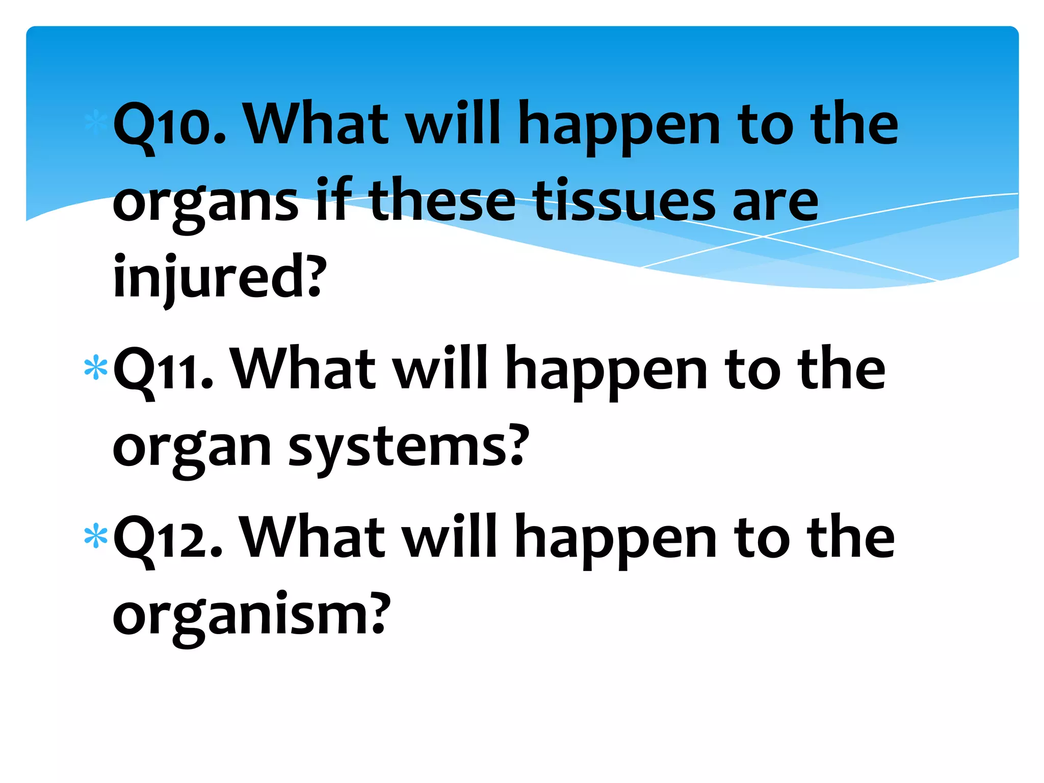 Q10. What will happen to the
organs if these tissues are
injured?
Q11. What will happen to the
organ systems?
Q12. What will happen to the
organism?
 