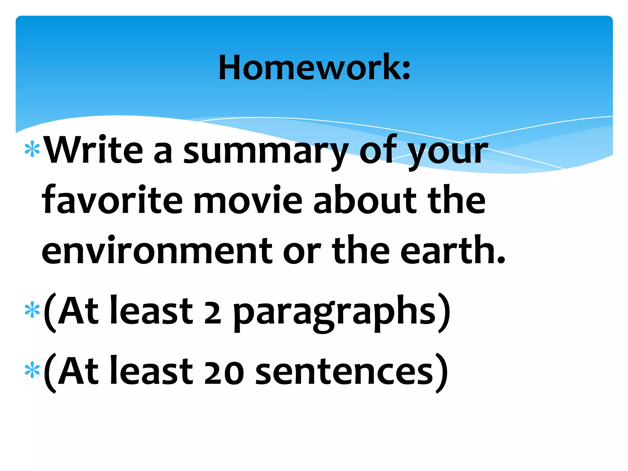 Homework:

Write a summary of your
favorite movie about the
environment or the earth.
(At least 2 paragraphs)
(At least 20 sentences)
 
