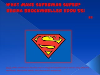 What Make Superman Super?Regina Brockmueller EDDU 551 RR W.4.3. Write narratives to develop real or imagined experiences or events using effective technique, descriptive details, and clear event sequences. 