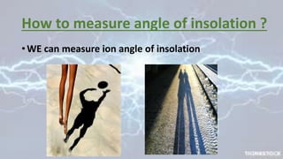 How to measure angle of insolation ?
• WE can measure ion angle of insolation
 