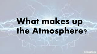 What makes up
the Atmosphere?
 