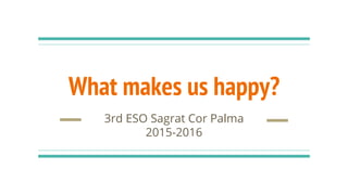 What makes us happy?
3rd ESO Sagrat Cor Palma
2015-2016
 
