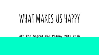WHATMAKESUSHAPPY
4th ESO Sagrat Cor Palma, 2015-2016
 